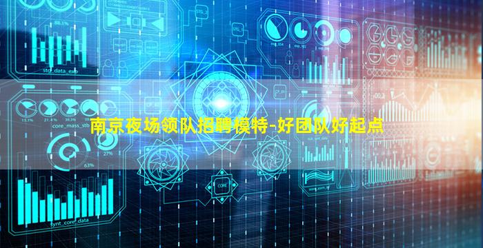 南京夜场领队招聘模特-好团队好起点