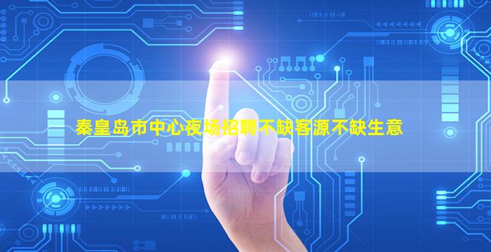 秦皇岛市中心夜场招聘不缺客源不缺生意